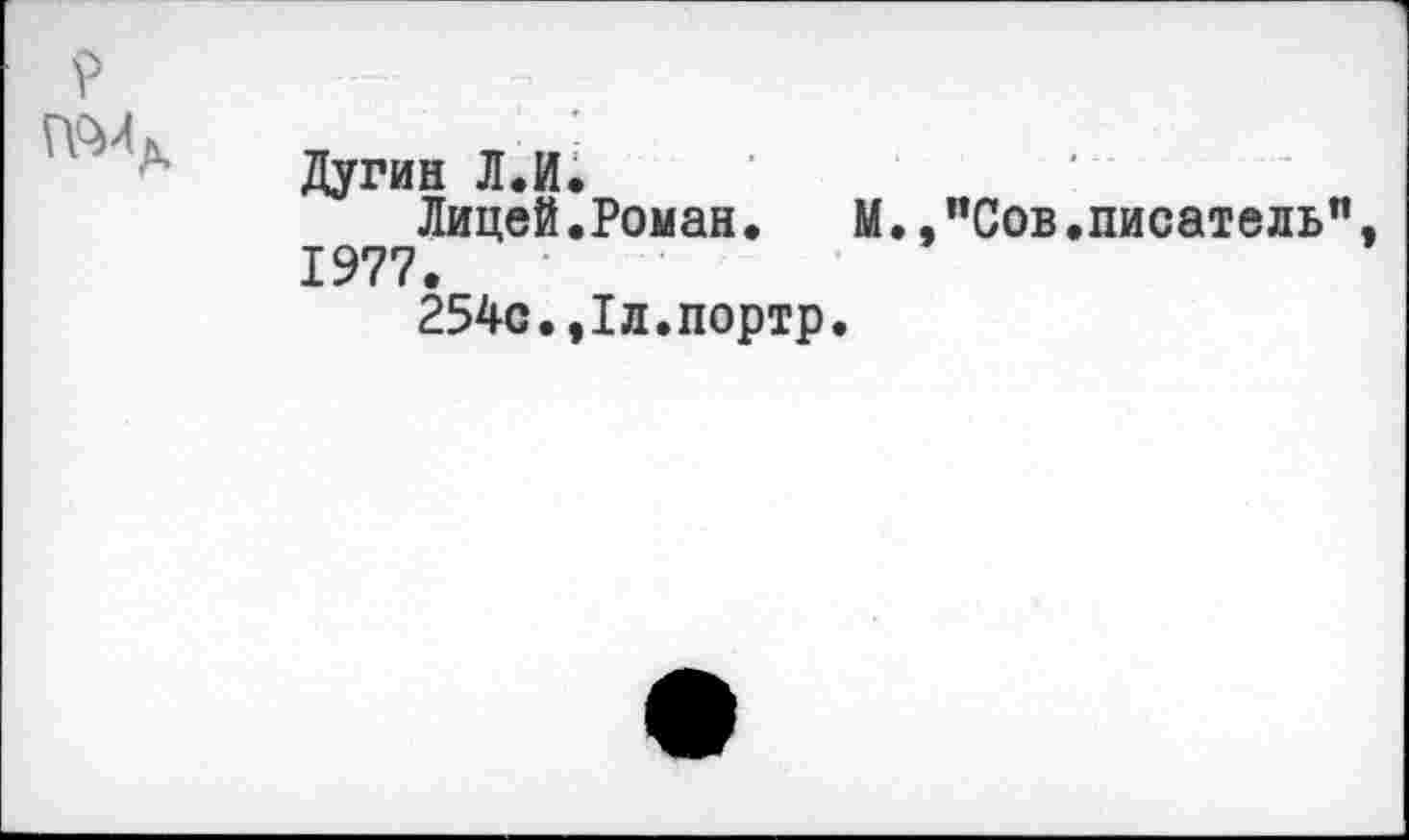 ﻿Дугин Л.И.
Лицей.Роман. М.,"Сов.писатель 1977.
254с.,1л.портр.